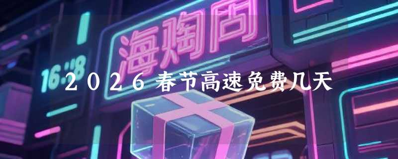 2026春节高速免费几天