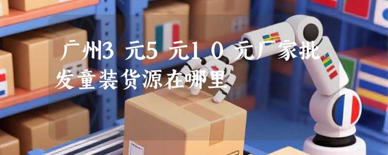 广州3元5元10元厂家批发童装货源在哪里
