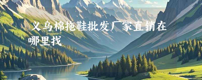 义乌棉拖鞋批发厂家直销在哪里找