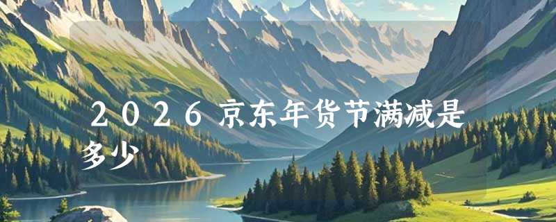 2026京东年货节满减是多少