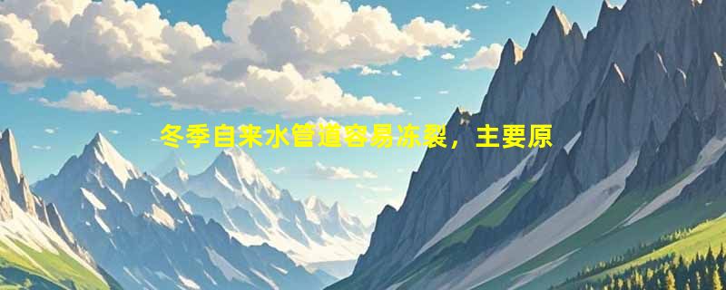 冬季自来水管道容易冻裂，主要原因是什么？