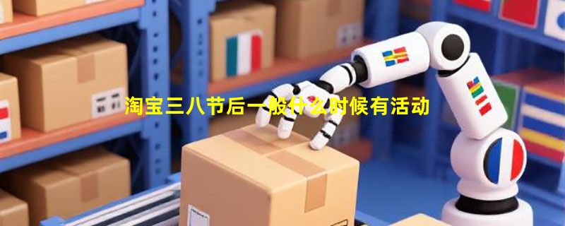 淘宝三八节后一般什么时候有活动？