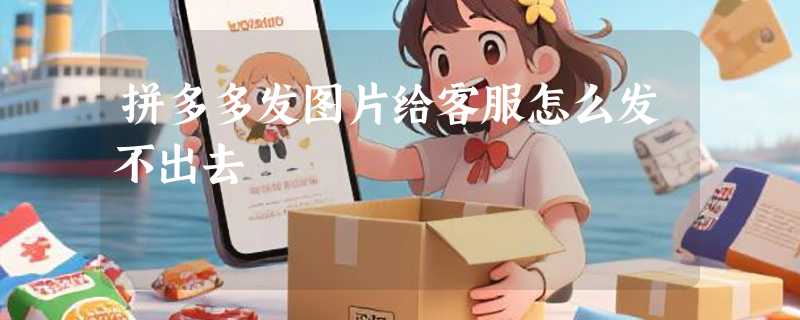 拼多多发图片给客服怎么发不出去