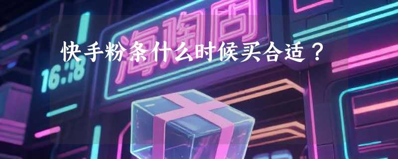 快手粉条什么时候买合适？