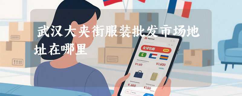 武汉大夹街服装批发市场地址在哪里