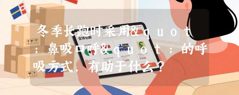 冬季长跑时采用"鼻吸口呼"的呼吸方式，有助于什么？
