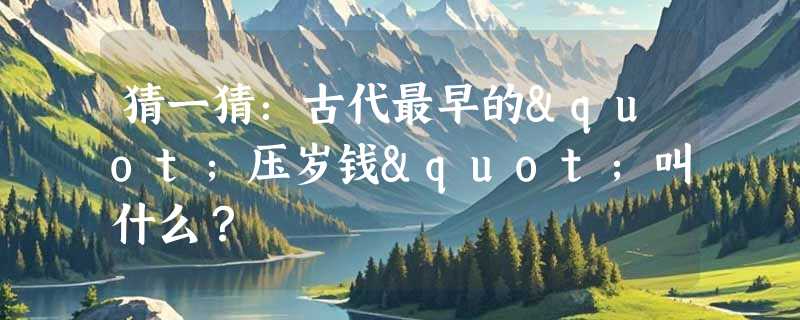 猜一猜：古代最早的"压岁钱"叫什么？