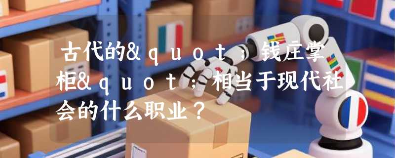 古代的"钱庄掌柜"相当于现代社会的什么职业？