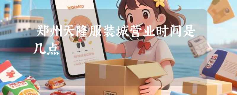 郑州天隆服装城营业时间是几点