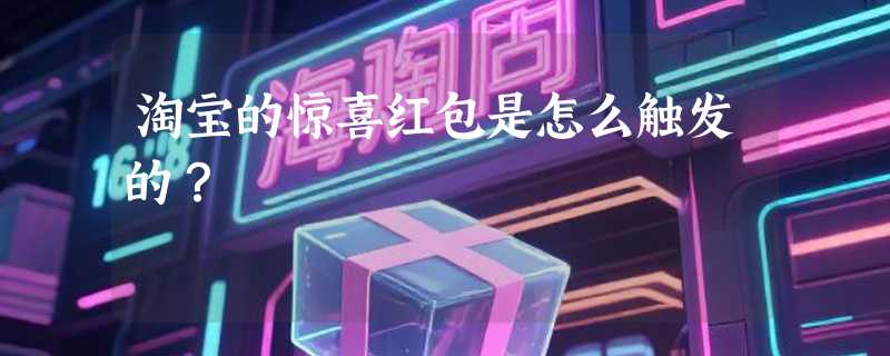 淘宝的惊喜红包是怎么触发的?