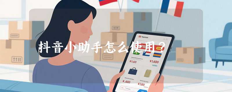 抖音小助手怎么使用？
