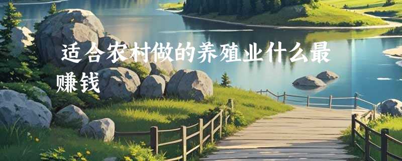 适合农村做的养殖业什么最赚钱