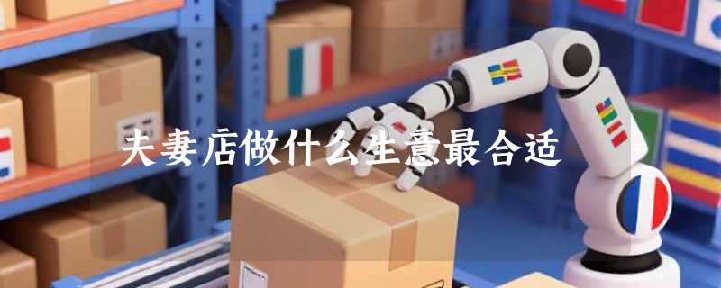 夫妻店做什么生意最合适