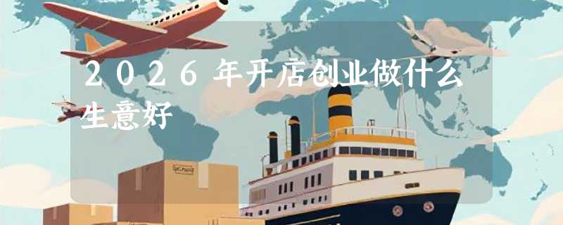 2026年开店创业做什么生意好