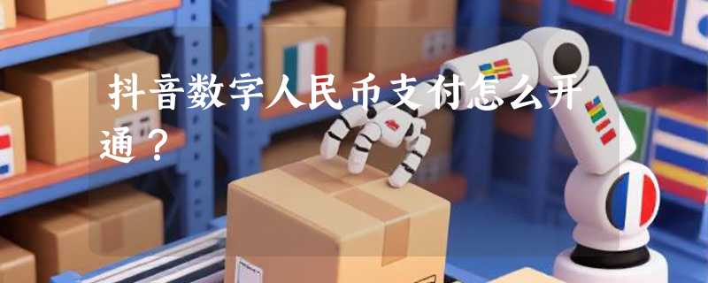 抖音数字人民币支付怎么开通？