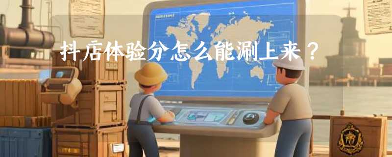 抖店体验分怎么能涮上来？