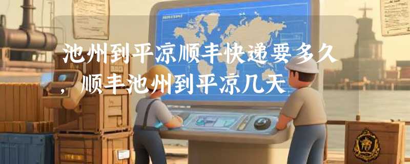 池州到平凉顺丰快递要多久，顺丰池州到平凉几天