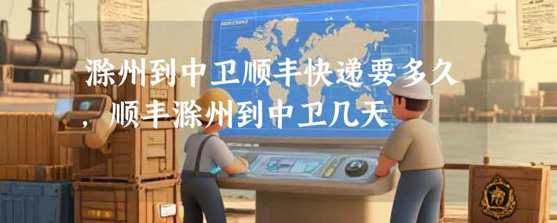 滁州到中卫顺丰快递要多久，顺丰滁州到中卫几天