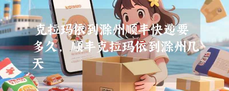 克拉玛依到滁州顺丰快递要多久，顺丰克拉玛依到滁州几天