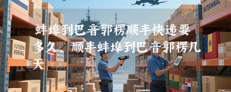 蚌埠到巴音郭楞顺丰快递要多久，顺丰蚌埠到巴音郭楞几天