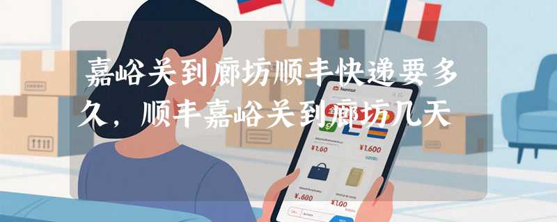 嘉峪关到廊坊顺丰快递要多久，顺丰嘉峪关到廊坊几天