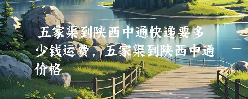 五家渠到陕西中通快递要多少钱运费，五家渠到陕西中通价格