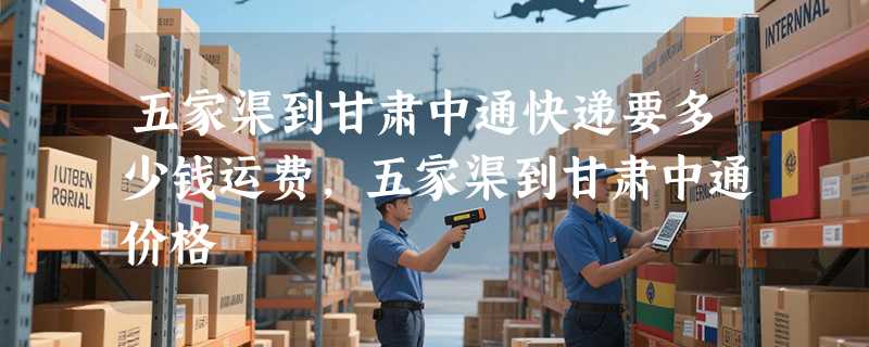 五家渠到甘肃中通快递要多少钱运费，五家渠到甘肃中通价格