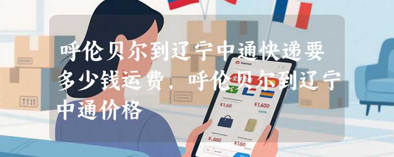 呼伦贝尔到辽宁中通快递要多少钱运费，呼伦贝尔到辽宁中通价格