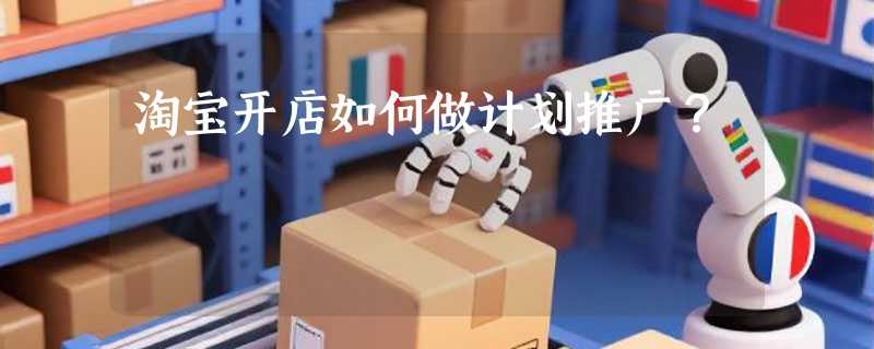 淘宝开店如何做计划推广？