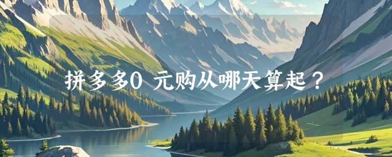 拼多多0元购从哪天算起?