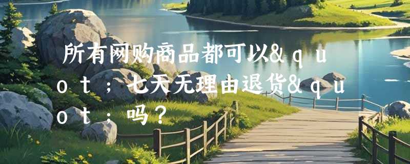 所有网购商品都可以"七天无理由退货"吗？