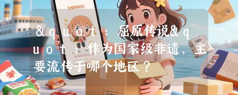 "屈原传说"作为国家级非遗，主要流传于哪个地区？