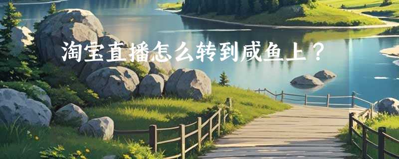 淘宝直播怎么转到咸鱼上？