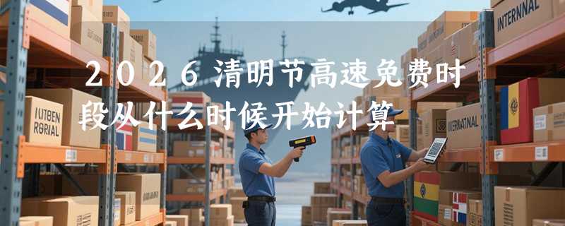 2026清明节高速免费时段从什么时候开始计算