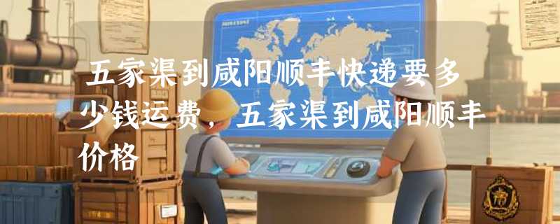 五家渠到咸阳顺丰快递要多少钱运费，五家渠到咸阳顺丰价格