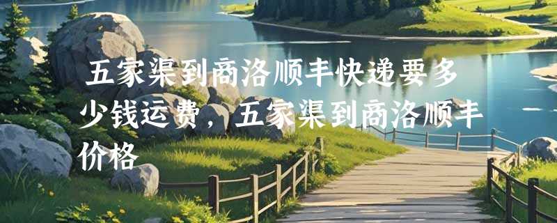 五家渠到商洛顺丰快递要多少钱运费，五家渠到商洛顺丰价格
