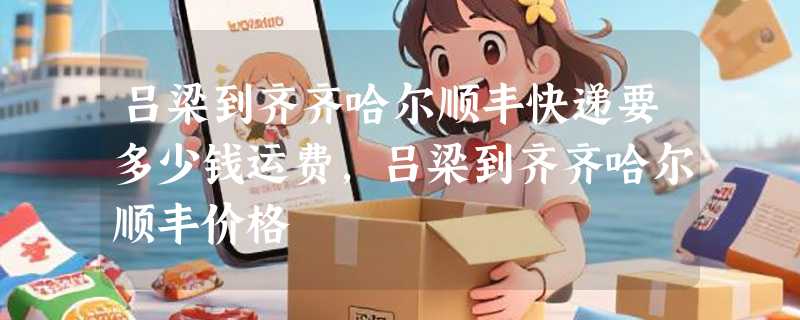 吕梁到齐齐哈尔顺丰快递要多少钱运费，吕梁到齐齐哈尔顺丰价格