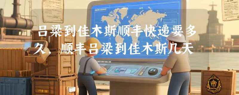 吕梁到佳木斯顺丰快递要多久，顺丰吕梁到佳木斯几天