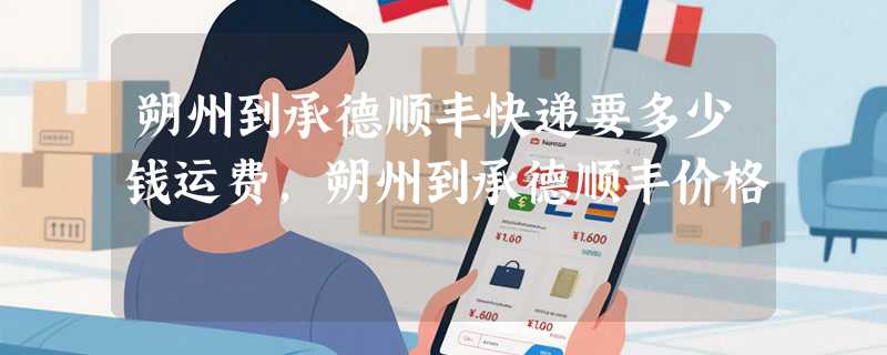 朔州到承德顺丰快递要多少钱运费，朔州到承德顺丰价格