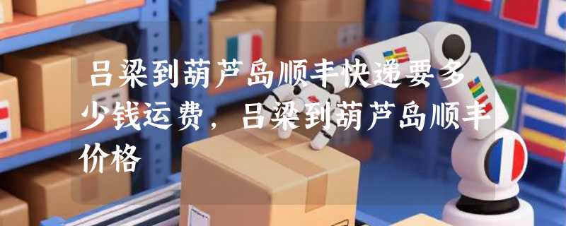 吕梁到葫芦岛顺丰快递要多少钱运费，吕梁到葫芦岛顺丰价格