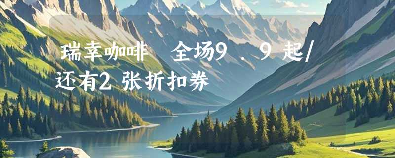 瑞幸咖啡 全场9.9起/还有2张折扣券