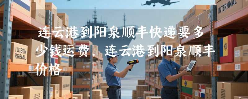 连云港到阳泉顺丰快递要多少钱运费，连云港到阳泉顺丰价格