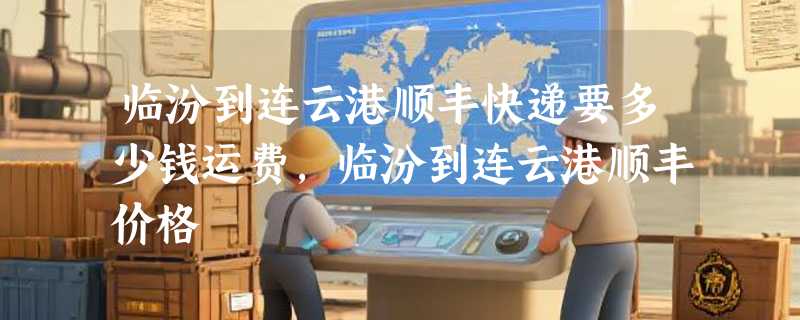 临汾到连云港顺丰快递要多少钱运费，临汾到连云港顺丰价格