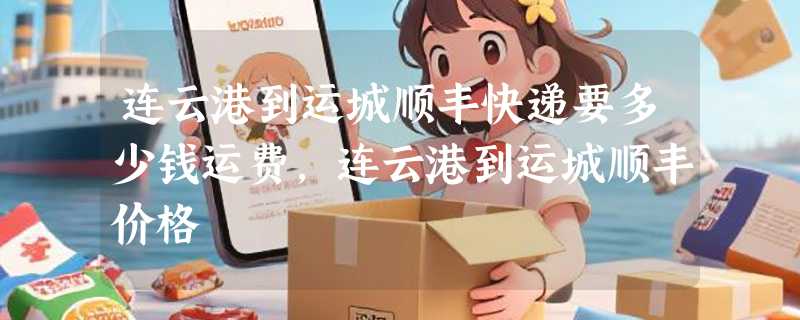 连云港到运城顺丰快递要多少钱运费，连云港到运城顺丰价格