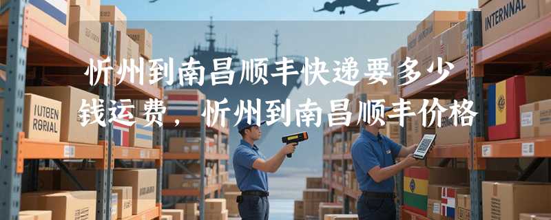 忻州到南昌顺丰快递要多少钱运费，忻州到南昌顺丰价格