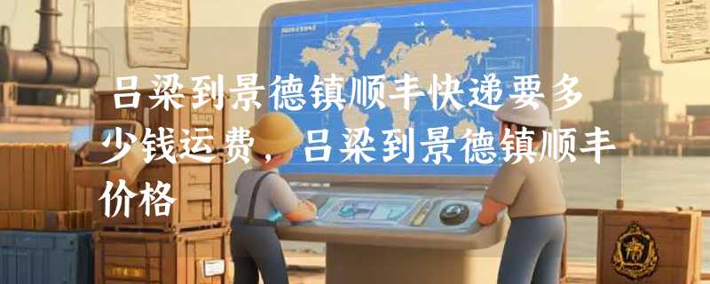 吕梁到景德镇顺丰快递要多少钱运费，吕梁到景德镇顺丰价格