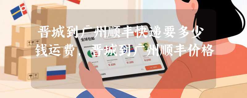 晋城到广州顺丰快递要多少钱运费，晋城到广州顺丰价格