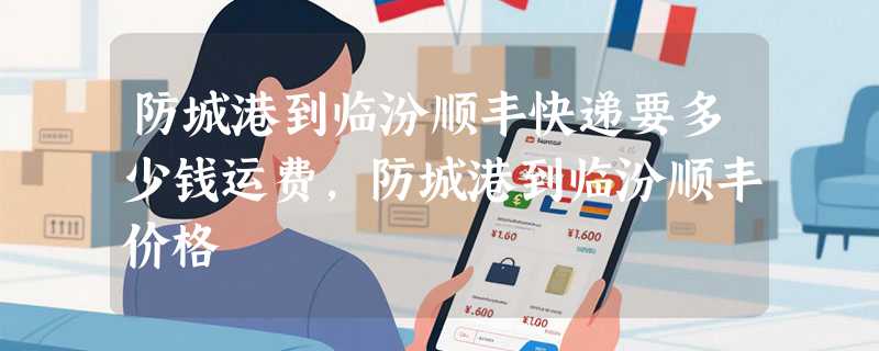 防城港到临汾顺丰快递要多少钱运费，防城港到临汾顺丰价格