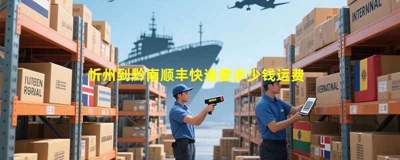 忻州到黔南顺丰快递要多少钱运费，忻州到黔南顺丰价格