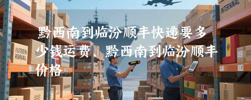 黔西南到临汾顺丰快递要多少钱运费，黔西南到临汾顺丰价格